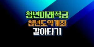 청년도약계좌 청년미래적금 갈아타기